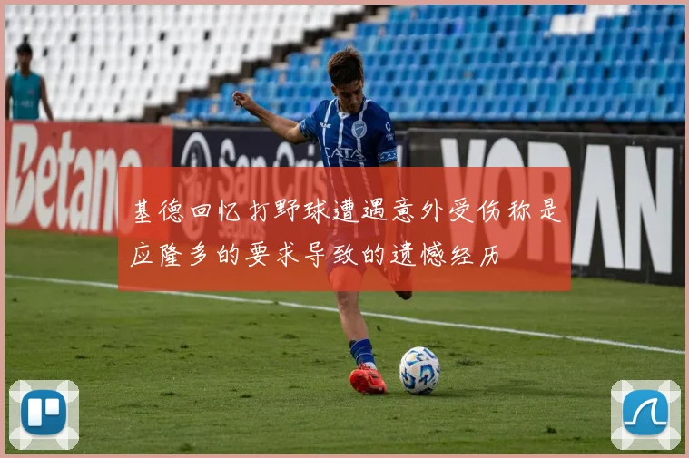 基德回忆打野球遭遇意外受伤称是应隆多的要求导致的遗憾经历
