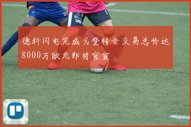 德科闪电完成戈登转会交易总价达8000万欧元即将官宣