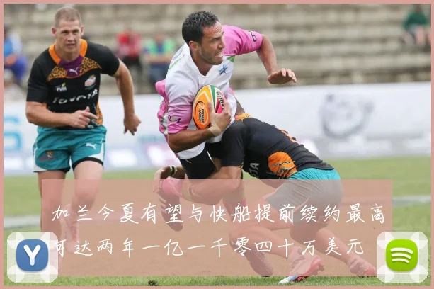加兰今夏有望与快船提前续约最高可达两年一亿一千零四十万美元