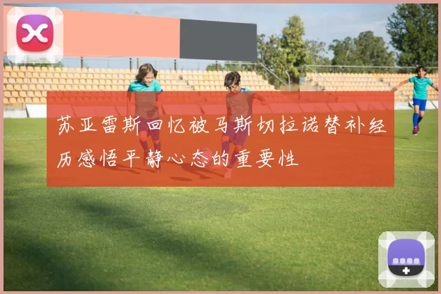 苏亚雷斯回忆被马斯切拉诺替补经历感悟平静心态的重要性