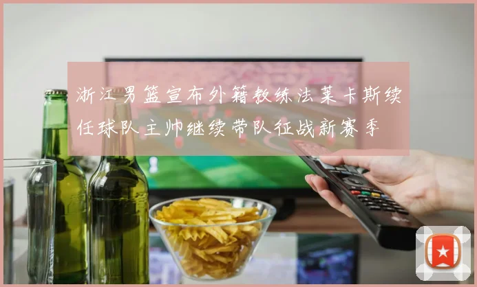 浙江男篮宣布外籍教练法莱卡斯续任球队主帅继续带队征战新赛季