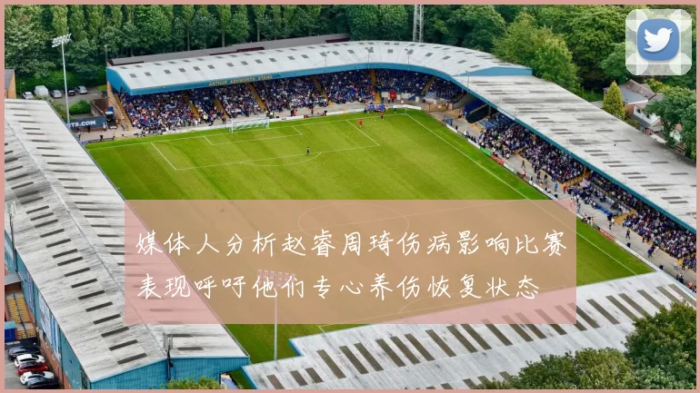 媒体人分析赵睿周琦伤病影响比赛表现呼吁他们专心养伤恢复状态