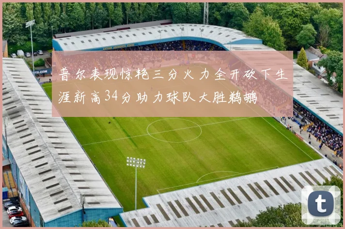 普尔表现惊艳三分火力全开砍下生涯新高34分助力球队大胜鹈鹕